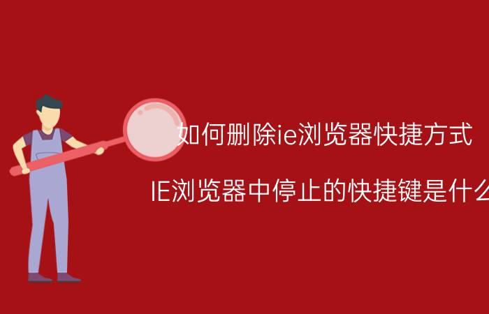 如何删除ie浏览器快捷方式 IE浏览器中停止的快捷键是什么？